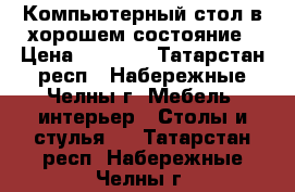 Компьютерный стол в хорошем состояние › Цена ­ 2 000 - Татарстан респ., Набережные Челны г. Мебель, интерьер » Столы и стулья   . Татарстан респ.,Набережные Челны г.